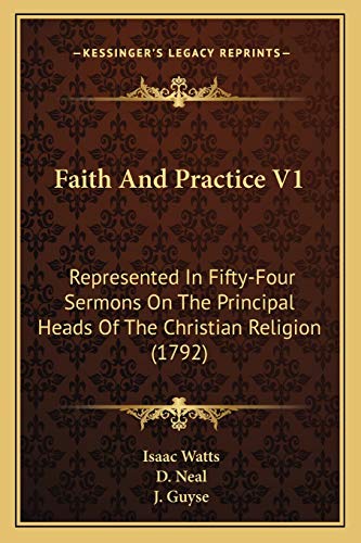 Faith And Practice V1: Represented In Fifty-Four Sermons On The Principal Heads Of The Christian Religion (1792) (9781166624248) by Watts, Isaac; Neal, D; Guyse, J