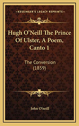 Hugh O'Neill The Prince Of Ulster, A Poem, Canto 1: The Conversion (1859) (9781166628635) by O'neill, John