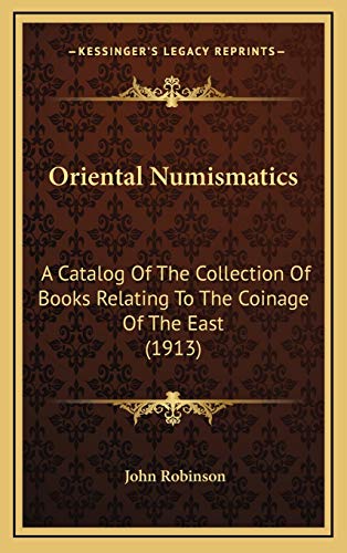 Oriental Numismatics: A Catalog Of The Collection Of Books Relating To The Coinage Of The East (1913) (9781166628901) by Robinson, John