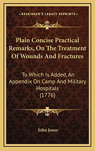 9781166630102: Plain Concise Practical Remarks, On The Treatment Of Wounds And Fractures: To Which Is Added, An Appendix On Camp And Military Hospitals (1776)