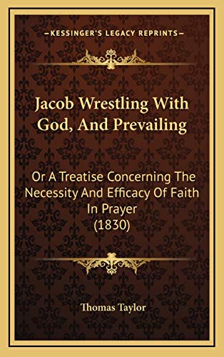 Jacob Wrestling With God, And Prevailing: Or A Treatise Concerning The Necessity And Efficacy Of Faith In Prayer (1830) (9781166634414) by Taylor MB Bs Ffarcsmdchm Mbchb Frcs(ed) Facs Facg, Thomas