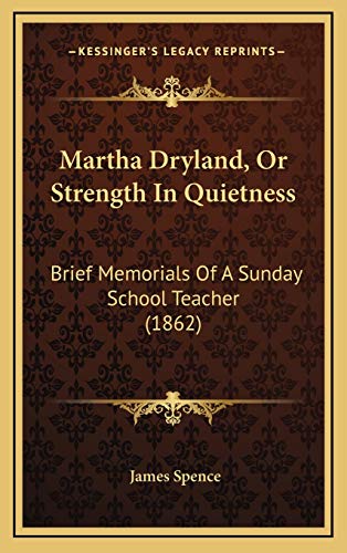 Martha Dryland, Or Strength In Quietness: Brief Memorials Of A Sunday School Teacher (1862) (9781166635299) by Spence, James