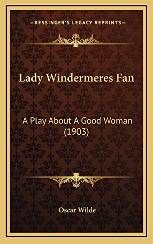 Lady Windermeres Fan: A Play About A Good Woman (1903) (9781166635602) by Wilde, Oscar