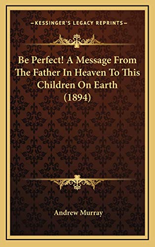 Be Perfect! A Message From The Father In Heaven To This Children On Earth (1894) (9781166636975) by Murray, Andrew