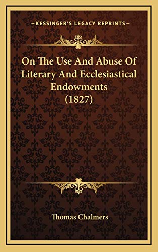 On The Use And Abuse Of Literary And Ecclesiastical Endowments (1827) (9781166642990) by Chalmers, Thomas