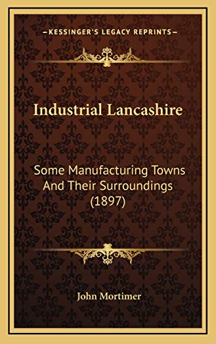 Industrial Lancashire: Some Manufacturing Towns And Their Surroundings (1897) (9781166651329) by Mortimer, John