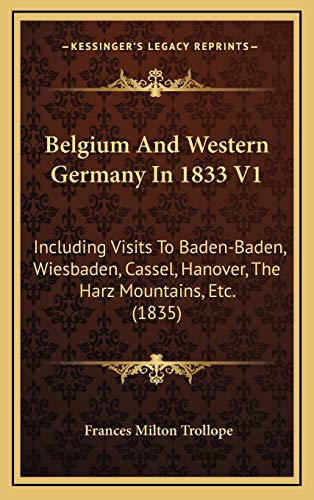 Belgium And Western Germany In 1833 V1: Including Visits To Baden-Baden, Wiesbaden, Cassel, Hanover, The Harz Mountains, Etc. (1835) (9781166658403) by Trollope, Frances Milton
