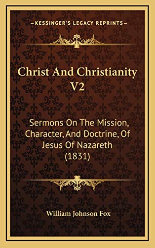 Christ And Christianity V2: Sermons On The Mission, Character, And Doctrine, Of Jesus Of Nazareth (1831) (9781166661519) by Fox, William Johnson