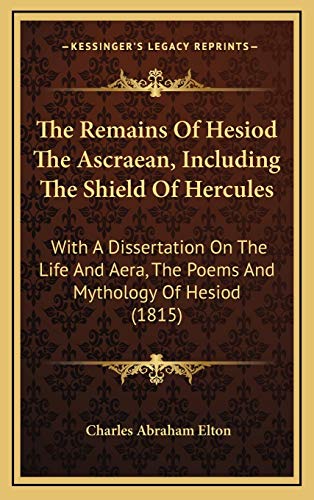 The Remains Of Hesiod The Ascraean, Including The Shield Of Hercules: With A Dissertation On The Life And Aera, The Poems And Mythology Of Hesiod (1815) (9781166662547) by Elton, Charles Abraham