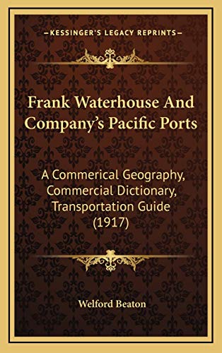 Stock image for Frank Waterhouse And Company's Pacific Ports: A Commerical Geography, Commercial Dictionary, Transportation Guide (1917) for sale by ALLBOOKS1