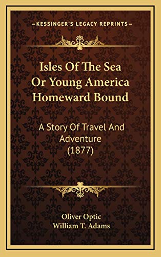 Isles Of The Sea Or Young America Homeward Bound: A Story Of Travel And Adventure (1877) (9781166667634) by Optic, Oliver; Adams, William T.