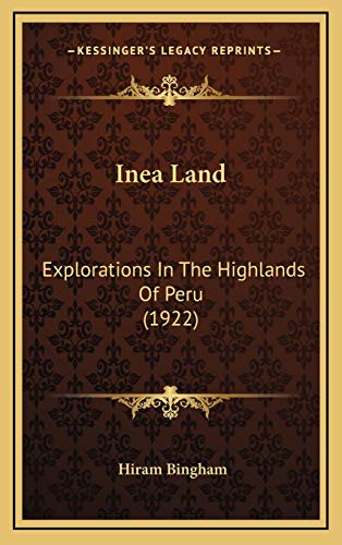 Inea Land: Explorations In The Highlands Of Peru (1922) (9781166672836) by Bingham, Hiram