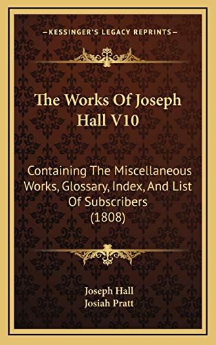 The Works Of Joseph Hall V10: Containing The Miscellaneous Works, Glossary, Index, And List Of Subscribers (1808) (9781166672966) by Hall, Joseph