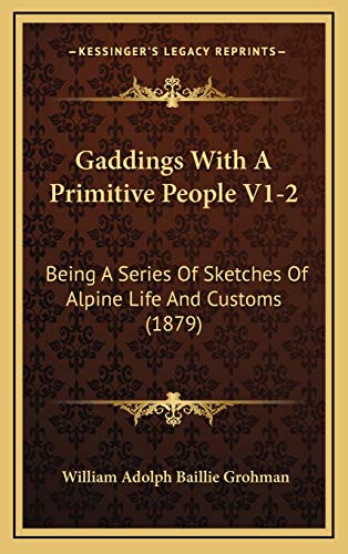 Gaddings With A Primitive People V1-2: Being A Series Of Sketches Of Alpine Life And Customs (1879) (9781166675691) by Grohman, William Adolph Baillie