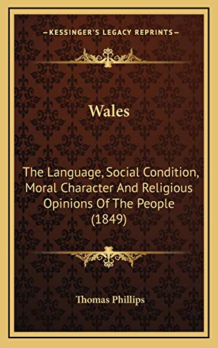 Wales: The Language, Social Condition, Moral Character And Religious Opinions Of The People (1849) (9781166676988) by Phillips, Thomas