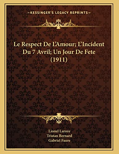 Le Respect De L'Amour; L'Incident Du 7 Avril; Un Jour De Fete (1911) (French Edition) (9781166683795) by Laroze, Lionel; Bernard, Tristan; Faure, Gabriel
