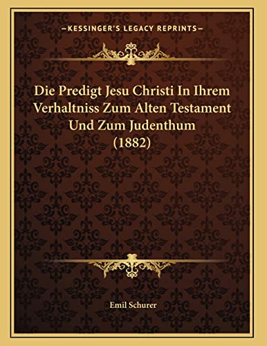 Die Predigt Jesu Christi In Ihrem Verhaltniss Zum Alten Testament Und Zum Judenthum (1882) (German Edition) (9781166684488) by Schurer, Emil