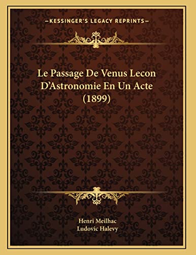 Le Passage De Venus Lecon D'Astronomie En Un Acte (1899) (French Edition) (9781166688707) by Meilhac, Henri; Halevy, Ludovic