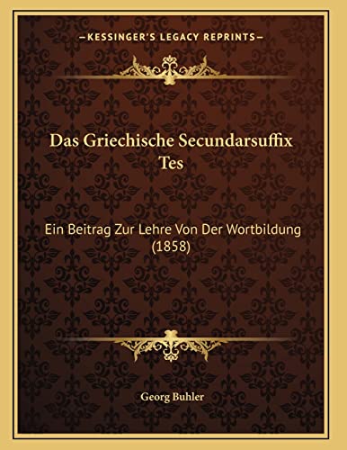 Das Griechische Secundarsuffix Tes: Ein Beitrag Zur Lehre Von Der Wortbildung (1858) (German Edition) (9781166691622) by Buhler, Georg