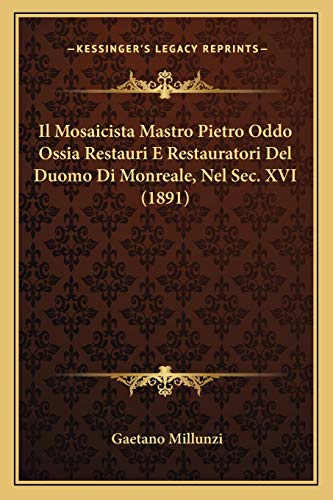 9781166696870: Il Mosaicista Mastro Pietro Oddo Ossia Restauri E Restauratori Del Duomo Di Monreale, Nel Sec. XVI (1891)