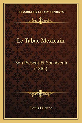 Le Tabac Mexicain: Son Present Et Son Avenir (1885) (French Edition) Lejeune, Louis