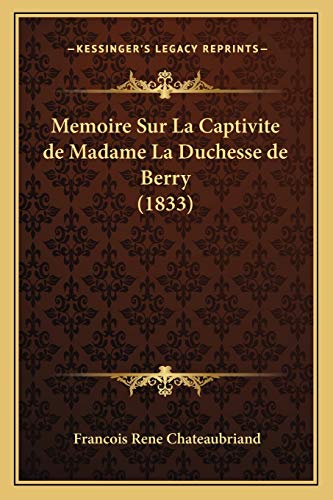 Memoire Sur La Captivite de Madame La Duchesse de Berry (1833) (French Edition) (9781166703264) by Chateaubriand, Francois Rene