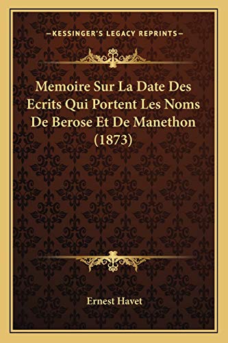 Memoire Sur La Date Des Ecrits Qui Portent Les Noms De Berose Et De Manethon (1873) (French Edition) (9781166706142) by Havet, Ernest