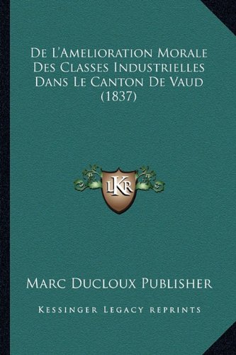 Beispielbild fr de L'Amelioration Morale Des Classes Industrielles Dans Le Canton de Vaud (1837) zum Verkauf von THE SAINT BOOKSTORE