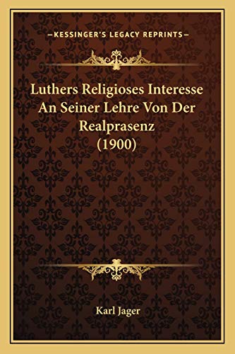 Luthers Religioses Interesse An Seiner Lehre Von Der Realprasenz (1900) (German Edition) (9781166711146) by Jager, Karl