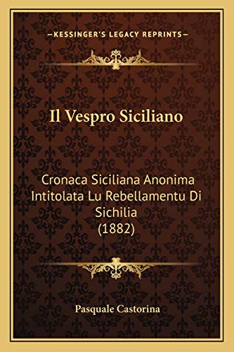 Il Vespro Siciliano: Cronaca Siciliana Anonima Intitolata Lu Rebellamentu Di Sichilia (1882)