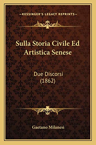 Sulla Storia Civile Ed Artistica Senese: Due Discorsi (1862) (Italian Edition) (9781166722203) by Milanesi, Gaetano