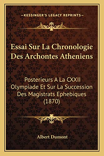 Essai Sur La Chronologie Des Archontes Atheniens: Posterieurs A La CXXII Olympiade Et Sur La Succession Des Magistrats Ephebiques (1870) (French Edition) (9781166723736) by Dumont, Albert