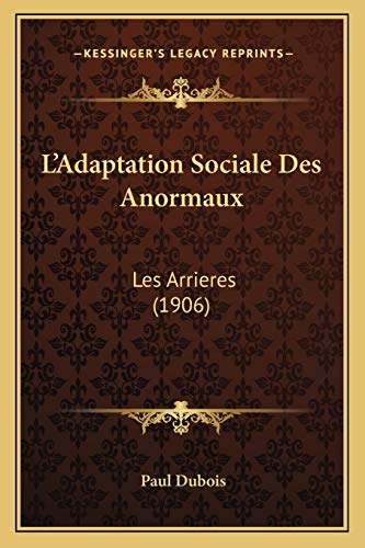 L'Adaptation Sociale Des Anormaux: Les Arrieres (1906) (French Edition) (9781166724894) by DuBois Paul
