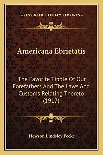 Beispielbild fr Americana Ebrietatis: The Favorite Tipple Of Our Forefathers And The Laws And Customs Relating Thereto (1917) zum Verkauf von THE SAINT BOOKSTORE