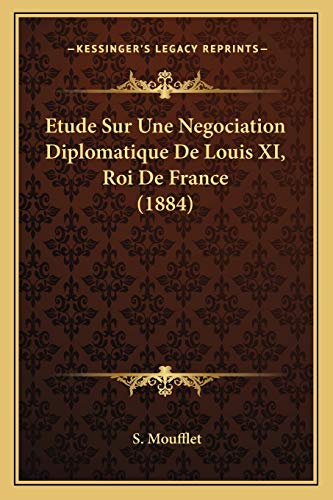 Etude Sur Une Negociation Diplomatique de Louis XI, Roi de France (1884) (Paperback) - S Moufflet