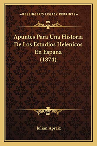 Apuntes Para Una Historia De Los Estudios Helenicos En Espana (1874) (Spanish Edition) (9781166735111) by Apraiz, Julian