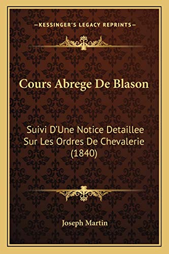 Cours Abrege De Blason: Suivi D'Une Notice Detaillee Sur Les Ordres De Chevalerie (1840) (French Edition) (9781166736514) by Martin, Joseph