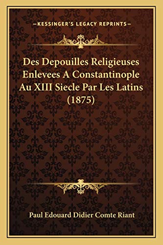 9781166743024: Des Depouilles Religieuses Enlevees A Constantinople Au XIII Siecle Par Les Latins (1875)