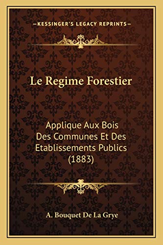 Le Regime Forestier: Applique Aux Bois Des Communes Et Des Etablissements Publics (1883) (French Edition) (9781166748616) by De La Grye, A Bouquet