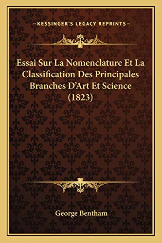 Essai Sur La Nomenclature Et La Classification Des Principales Branches D'Art Et Science (1823) (French Edition) (9781166749842) by Bentham, George