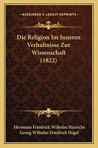 Die Religion Im Inneren Verhaltnisse Zur Wissenschaft (1822) (German Edition) (9781166759391) by Hinrichs, Hermann Friedrich Wilhelm; Hegel, Georg Wilhelm Friedrich