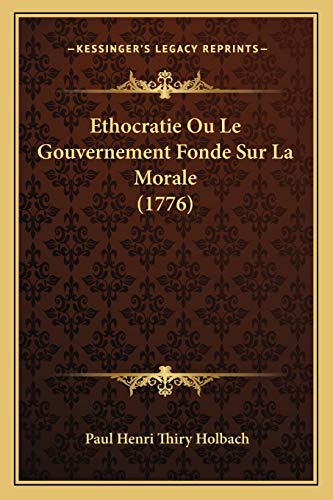 Ethocratie Ou Le Gouvernement Fonde Sur La Morale (1776) (French Edition) (9781166760014) by Holbach, Paul Henri Thiry
