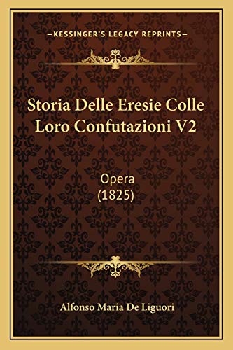 Storia Delle Eresie Colle Loro Confutazioni V2: Opera (1825) (Italian Edition) (9781166769017) by De Liguori, Alfonso Maria