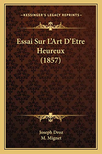 Essai Sur L'Art D'Etre Heureux (1857) (French Edition) (9781166769550) by Droz, Joseph