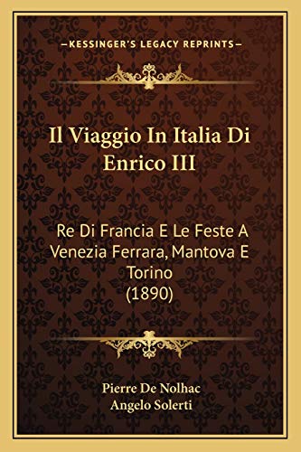 Il Viaggio In Italia Di Enrico III: Re Di Francia E Le Feste A Venezia Ferrara, Mantova E Torino (1890) (Italian Edition) (9781166770761) by De Nolhac, Pierre; Solerti, Angelo