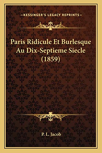 Paris Ridicule Et Burlesque Au Dix-Septieme Siecle (1859) (French Edition) (9781166778545) by Jacob, P L