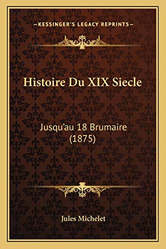 Histoire Du XIX Siecle: Jusqu'au 18 Brumaire (1875) (French Edition) (9781166779054) by Michelet, Jules