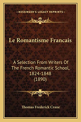 Le Romantisme Francais: A Selection From Writers Of The French Romantic School, 1824-1848 (1890) (French Edition) (9781166781118) by Crane, Thomas Frederick