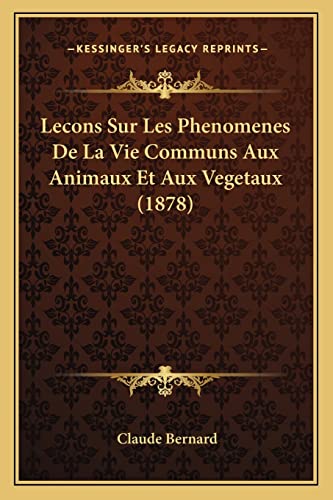 Lecons Sur Les Phenomenes De La Vie Communs Aux Animaux Et Aux Vegetaux (1878) (French Edition) (9781166784218) by Bernard, Claude
