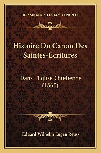 Histoire Du Canon Des Saintes-Ecritures: Dans L'Eglise Chretienne (1863) (French Edition) (9781166784492) by Reuss, Eduard Wilhelm Eugen